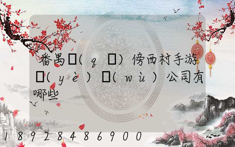 番禺區(qū)傍西村手游業(yè)務(wù)公司有哪些