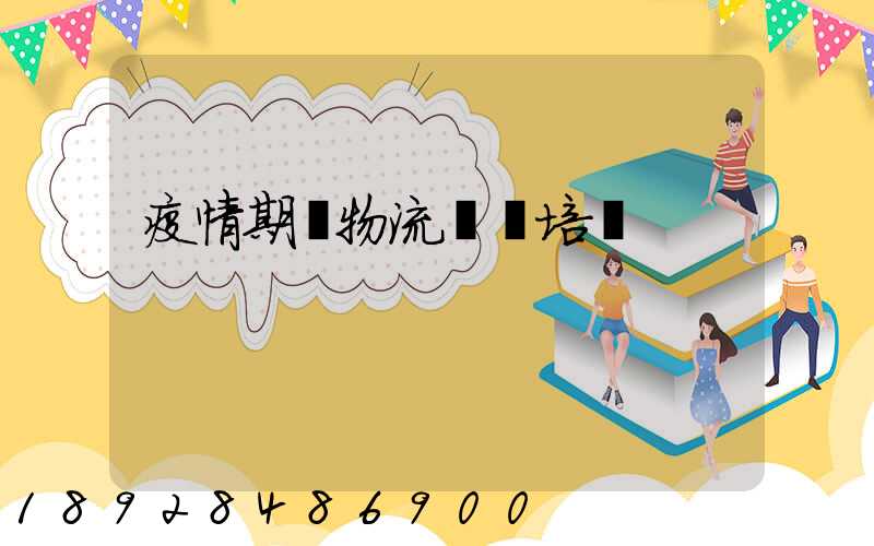 疫情期間物流運輸培訓