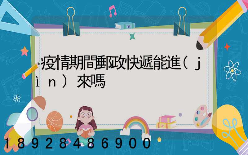 疫情期間郵政快遞能進(jìn)來嗎