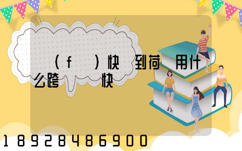 發(fā)快遞到荷蘭用什么跨國國際快遞