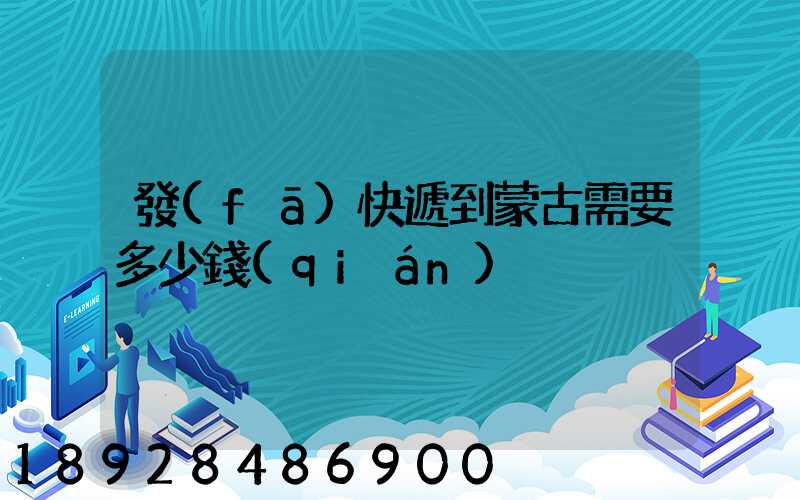 發(fā)快遞到蒙古需要多少錢(qián)