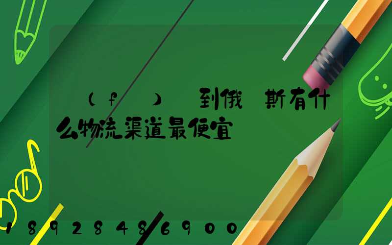 發(fā)貨到俄羅斯有什么物流渠道最便宜