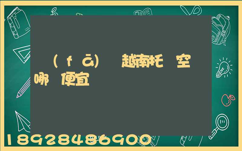 發(fā)貨越南托運空運哪個便宜