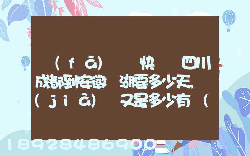 發(fā)順豐快遞從四川成都到安徽蕪湖要多少天,價(jià)錢又是多少有誰(shuí)發(fā)過(guò)知道...
