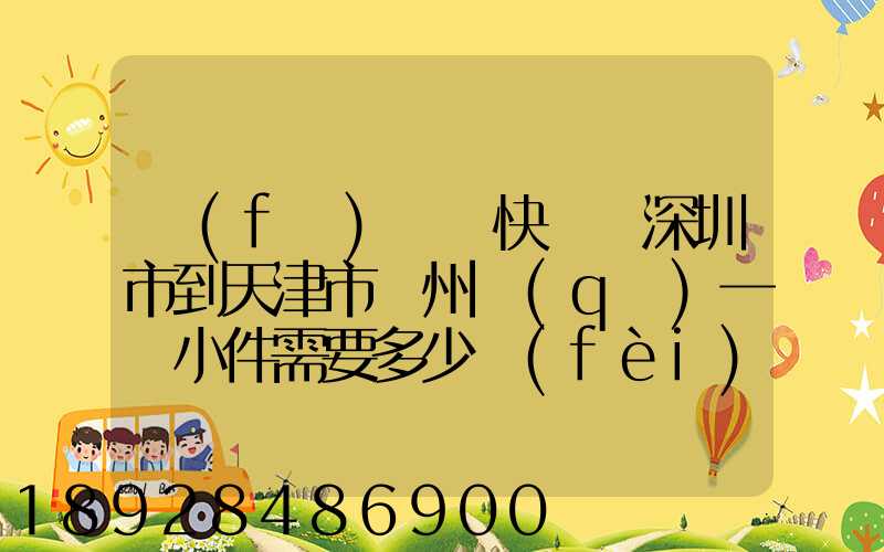 發(fā)順豐快遞從深圳市到天津市薊州區(qū)一個小件需要多少費(fèi)用