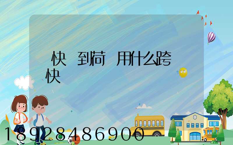 發快遞到荷蘭用什么跨國國際快遞