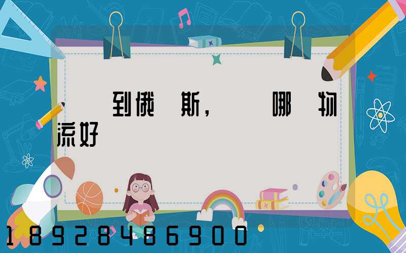 發貨到俄羅斯,選擇哪個物流好