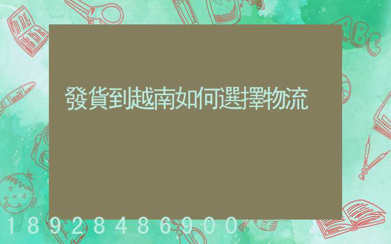 發貨到越南如何選擇物流