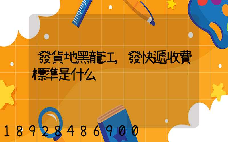 發貨地黑龍江,發快遞收費標準是什么