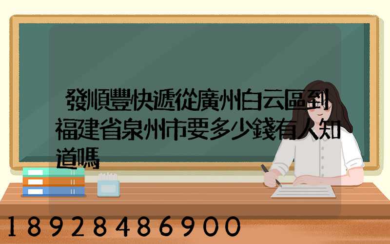 發順豐快遞從廣州白云區到福建省泉州市要多少錢有人知道嗎
