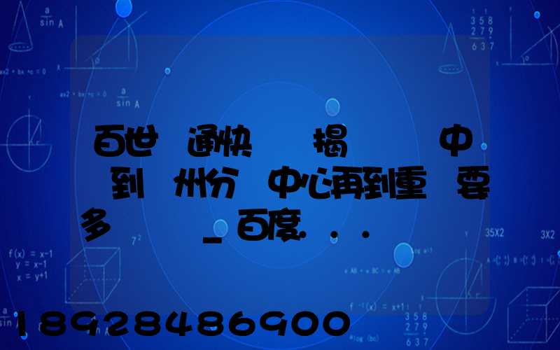 百世匯通快遞從揭陽發貨中轉到蘇州分撥中心再到重慶要多長時間_百度...