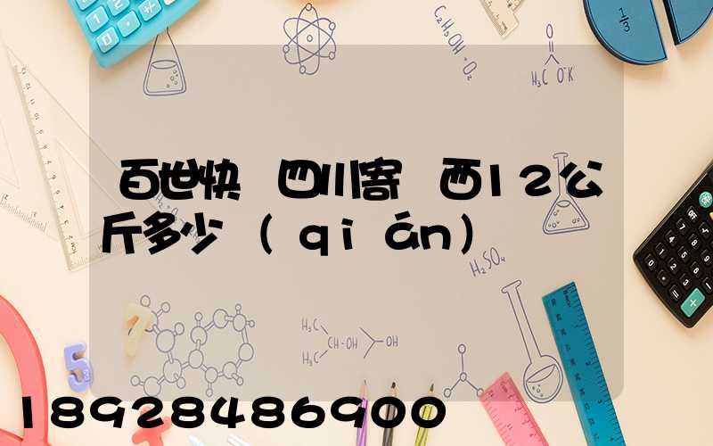 百世快遞四川寄廣西12公斤多少錢(qián)