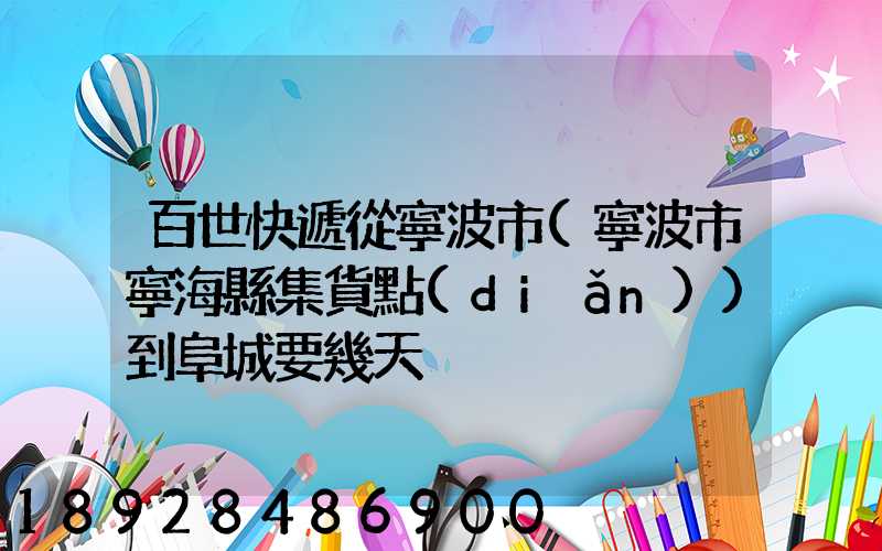 百世快遞從寧波市(寧波市寧海縣集貨點(diǎn))到阜城要幾天