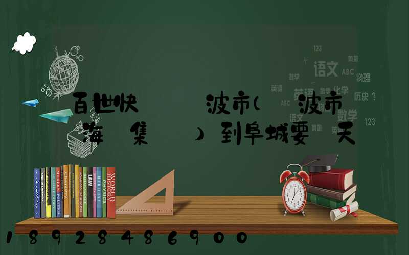 百世快遞從寧波市(寧波市寧海縣集貨點)到阜城要幾天