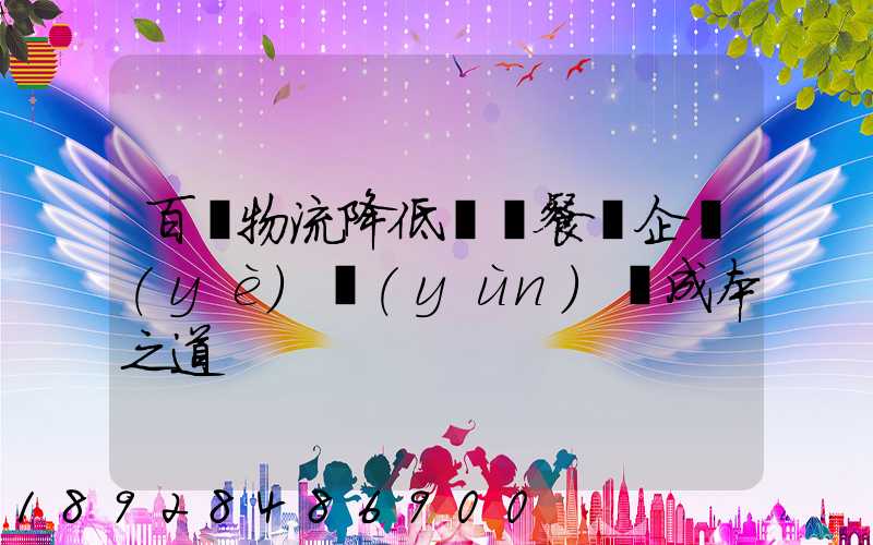 百勝物流降低連鎖餐飲企業(yè)運(yùn)輸成本之道
