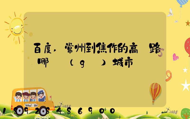 百度,常州到焦作的高鐵路過哪幾個(gè)城市