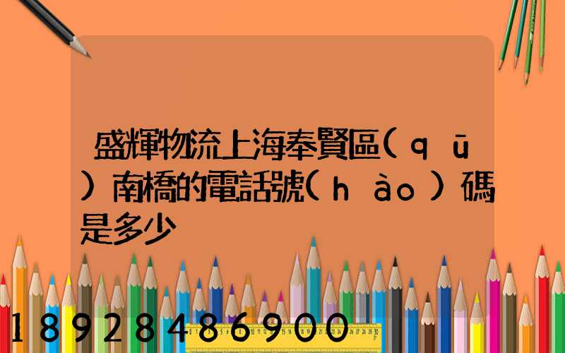 盛輝物流上海奉賢區(qū)南橋的電話號(hào)碼是多少