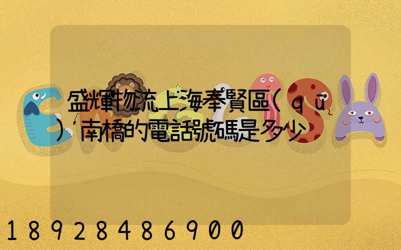 盛輝物流上海奉賢區(qū)南橋的電話號碼是多少
