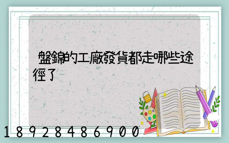 盤錦的工廠發貨都走哪些途徑了