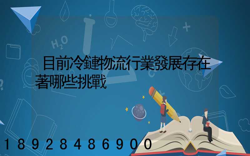目前冷鏈物流行業發展存在著哪些挑戰