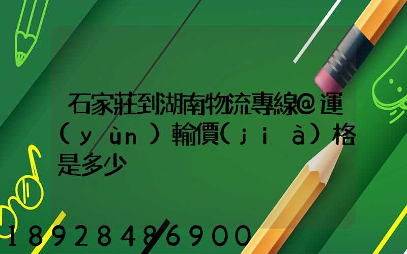 石家莊到湖南物流專線@運(yùn)輸價(jià)格是多少
