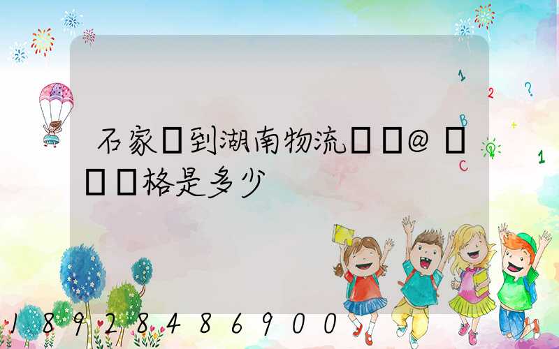 石家莊到湖南物流專線@運輸價格是多少