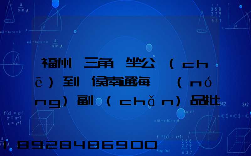 福州從三角埕坐公車(chē)到閩侯南通海峽農(nóng)副產(chǎn)品批發(fā)物流中心怎么走_(dá)百度...