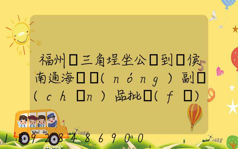 福州從三角埕坐公車到閩侯南通海峽農(nóng)副產(chǎn)品批發(fā)物流中心怎么走_(dá)百度...