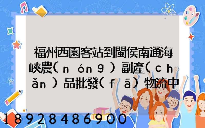 福州西園客站到閩侯南通海峽農(nóng)副產(chǎn)品批發(fā)物流中心怎么走