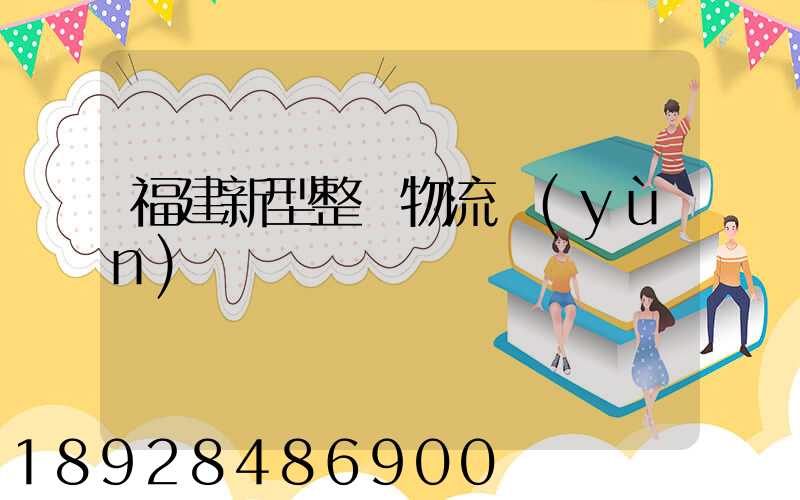 福建新型整車物流運(yùn)輸