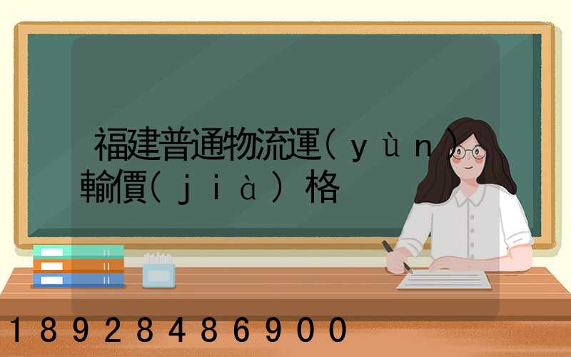 福建普通物流運(yùn)輸價(jià)格