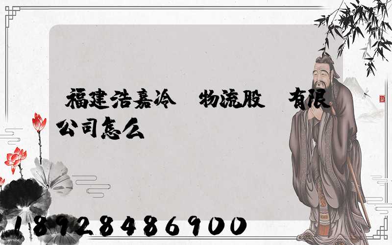 福建浩嘉冷鏈物流股份有限公司怎么樣