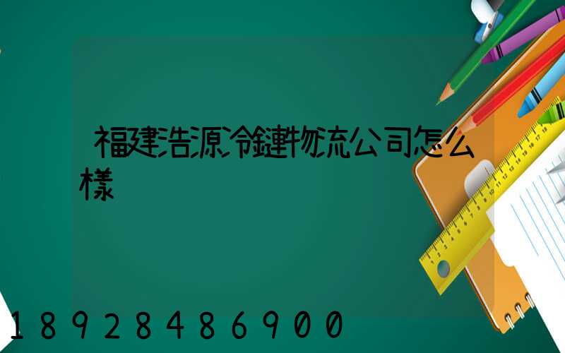 福建浩源冷鏈物流公司怎么樣