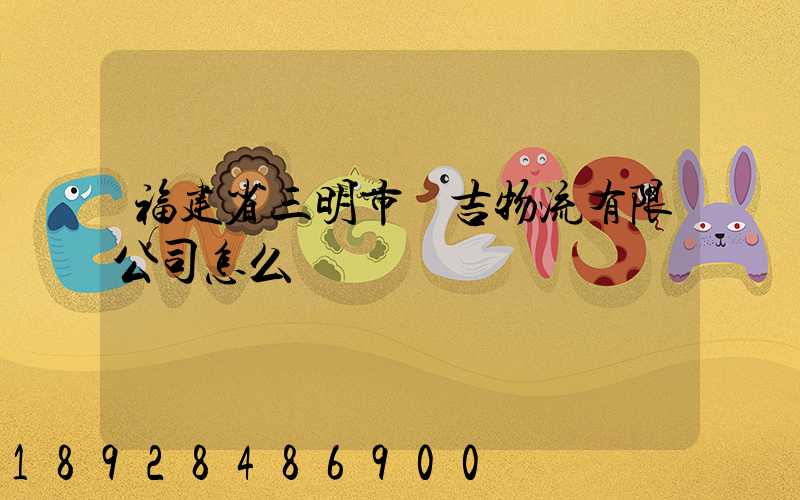福建省三明市遠吉物流有限公司怎么樣
