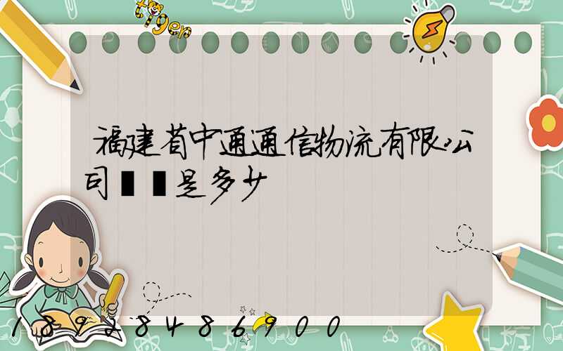福建省中通通信物流有限公司電話是多少