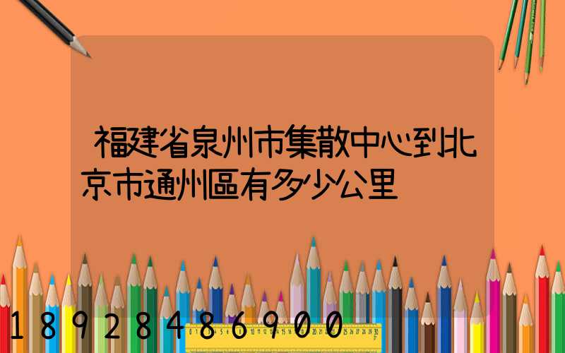 福建省泉州市集散中心到北京市通州區有多少公里