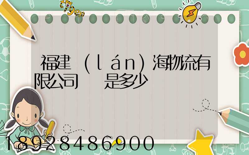 福建藍(lán)海物流有限公司電話是多少