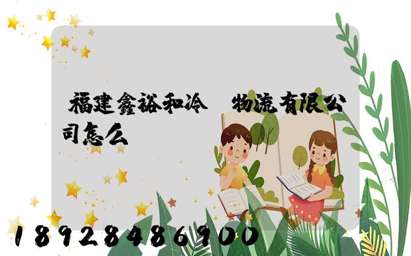 福建鑫裕和冷鏈物流有限公司怎么樣