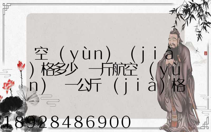 空運(yùn)價(jià)格多少錢一斤航空運(yùn)輸一公斤價(jià)格