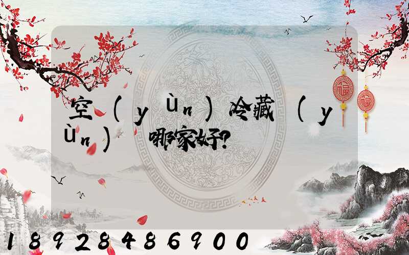 空運(yùn)冷藏運(yùn)輸哪家好？
