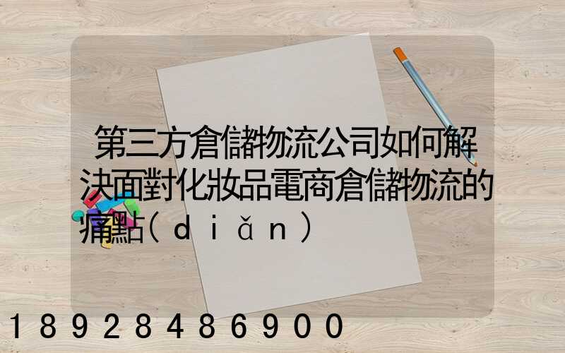 第三方倉儲物流公司如何解決面對化妝品電商倉儲物流的痛點(diǎn)