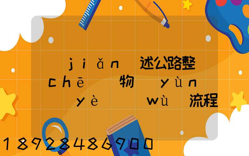 簡(jiǎn)述公路整車(chē)貨物運(yùn)輸業(yè)務(wù)流程