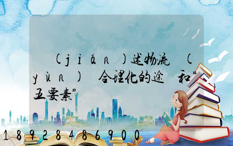 簡(jiǎn)述物流運(yùn)輸合理化的途徑和“五要素”