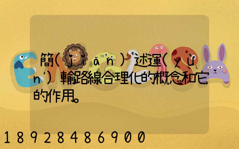 簡(jiǎn)述運(yùn)輸路線合理化的概念和它的作用。