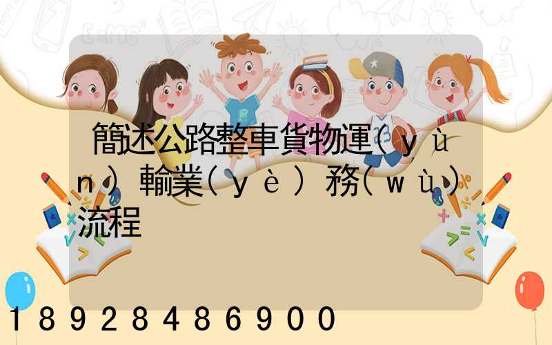 簡述公路整車貨物運(yùn)輸業(yè)務(wù)流程