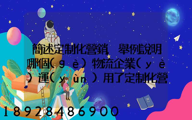 簡述定制化營銷,舉例說明哪個(gè)物流企業(yè)運(yùn)用了定制化營銷
