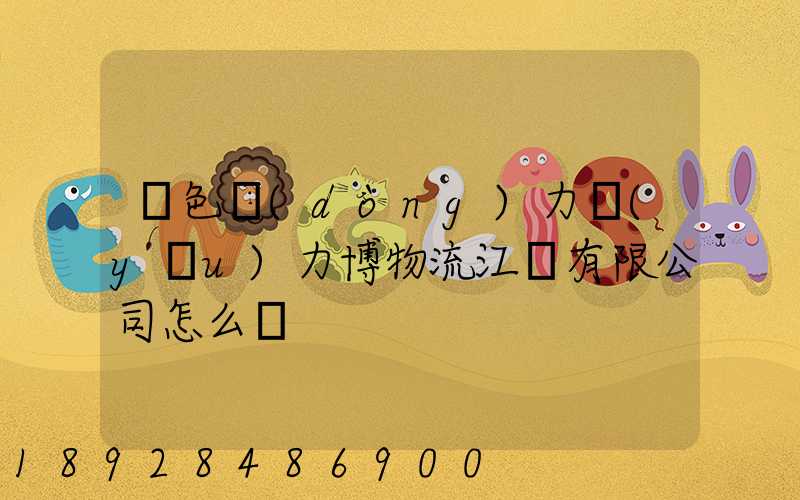 綠色動(dòng)力優(yōu)力博物流江蘇有限公司怎么樣