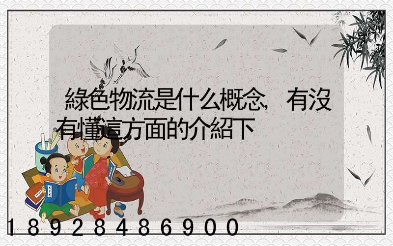 綠色物流是什么概念,有沒有懂這方面的介紹下