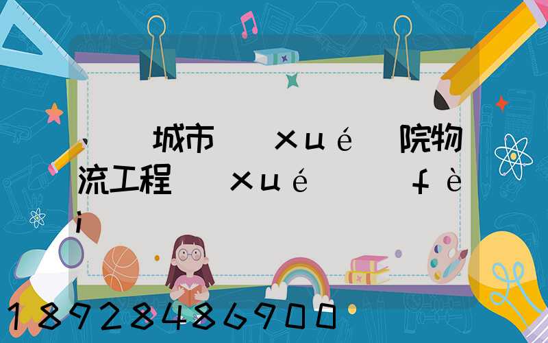 綿陽城市學(xué)院物流工程學(xué)費(fèi)