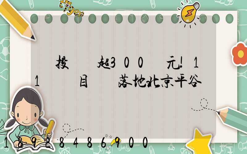 總投資額超300億元!11個項目簽約落地北京平谷